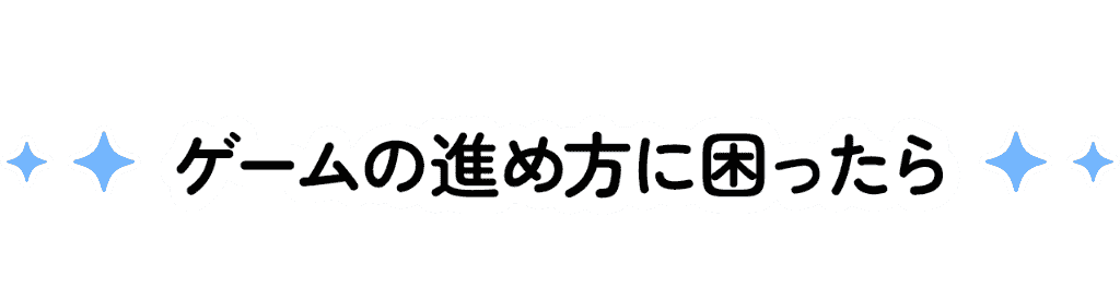 ゲームの進め方に困ったら